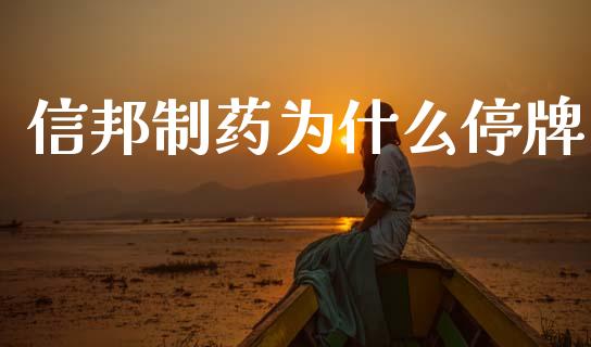 信邦制药为什么停牌_https://www.fansifence.com_中国国际期货_第1张