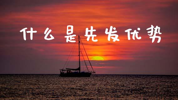 什么是先发优势_https://www.fansifence.com_国际期货_第1张