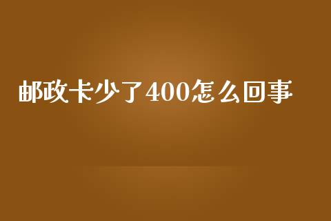 邮政卡少了400怎么回事_https://www.fansifence.com_国际期货_第1张