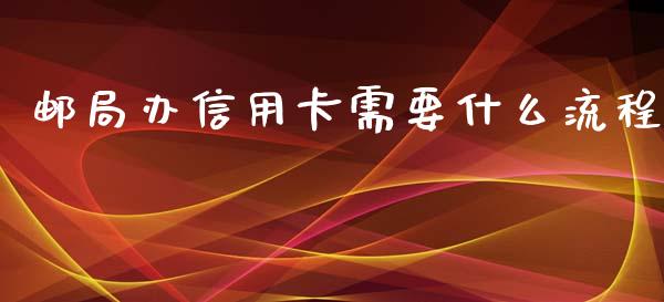 邮局办信用卡需要什么流程_https://www.fansifence.com_恒指交易时间_第1张