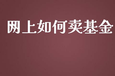 网上如何卖基金_https://www.fansifence.com_国际期货_第1张