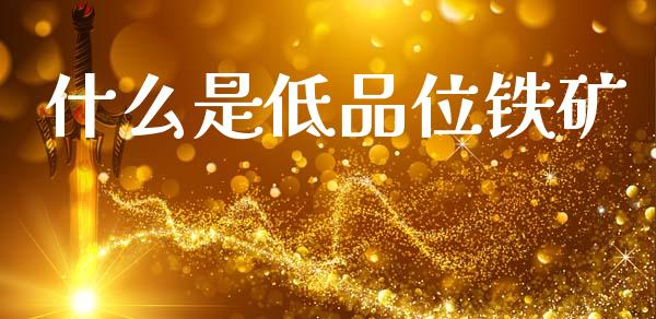 什么是低品位铁矿_https://www.fansifence.com_国际期货行情_第1张