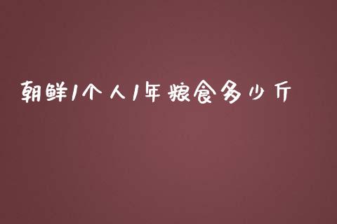 朝鲜1个人1年粮食多少斤_https://www.fansifence.com_中国国际期货_第1张