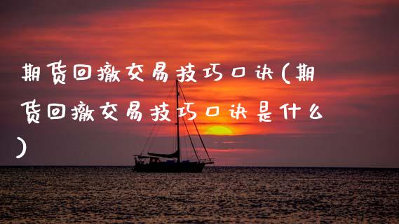 期货回撤交易技巧口诀(期货回撤交易技巧口诀是什么)_https://www.fansifence.com_恒指交易时间_第1张