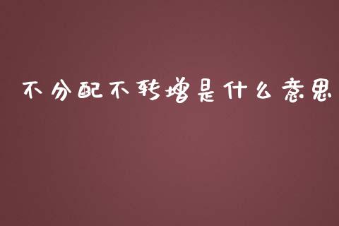 不分配不转增是什么意思_https://www.fansifence.com_国际期货行情_第1张