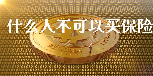 什么人不可以买保险_https://www.fansifence.com_恒指交易时间_第1张