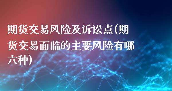 期货交易风险及诉讼点(期货交易面临的主要风险有哪六种)_https://www.fansifence.com_国际期货行情_第1张