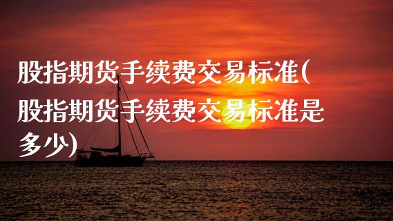 股指期货手续费交易标准(股指期货手续费交易标准是多少)_https://www.fansifence.com_国际期货_第1张