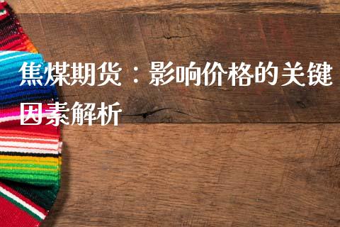 焦煤期货：影响价格的关键因素解析_https://www.fansifence.com_中国国际期货_第1张