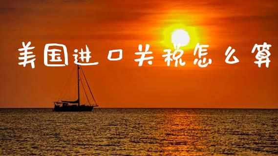 美国进口关税怎么算_https://www.fansifence.com_恒指交易时间_第1张