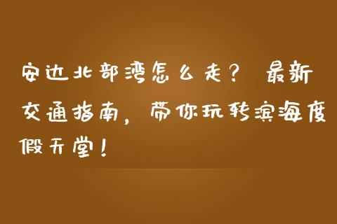 安达北部湾怎么走？ 最新交通指南，带你玩转滨海度假天堂！_https://www.fansifence.com_恒指交易时间_第1张