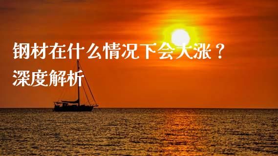 钢材在什么情况下会大涨？深度解析_https://www.fansifence.com_国际期货_第1张