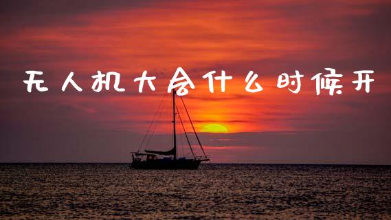 无人机大会什么时候开_https://www.fansifence.com_中国国际期货_第1张