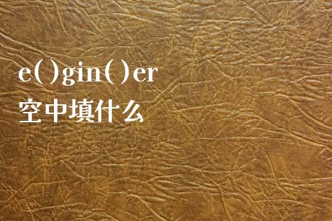 e( )gin( )er空中填什么_https://www.fansifence.com_国际期货_第1张