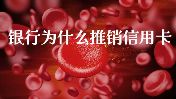 银行为什么推销信用卡_https://www.fansifence.com_中国国际期货_第1张