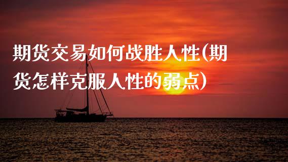 期货交易如何战胜人性(期货怎样克服人性的弱点)_https://www.fansifence.com_国际期货行情_第1张