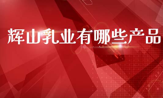 辉山乳业有哪些产品_https://www.fansifence.com_恒指交易时间_第1张