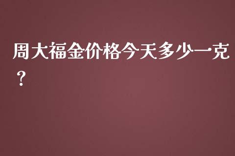 周大福金价格今天多少一克？_https://www.fansifence.com_中国国际期货_第1张