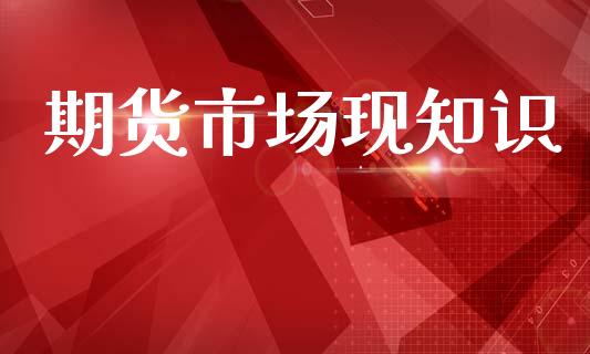 期货市场现知识_https://www.fansifence.com_国际期货行情_第1张