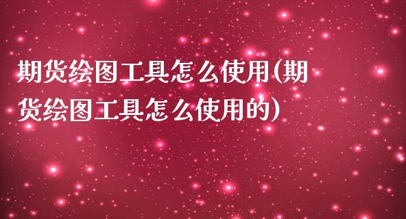 期货绘图工具怎么使用(期货绘图工具怎么使用的)_https://www.fansifence.com_国际期货_第1张