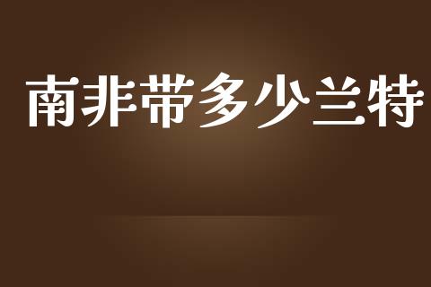 南非带多少兰特_https://www.fansifence.com_中国国际期货_第1张