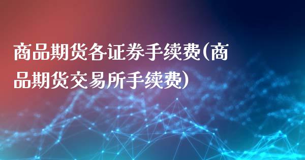 商品期货各证券手续费(商品期货交易所手续费)_https://www.fansifence.com_国际期货_第1张