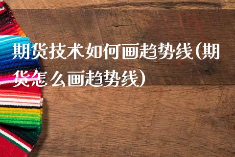 期货技术如何画趋势线(期货怎么画趋势线)_https://www.fansifence.com_国际期货行情_第1张