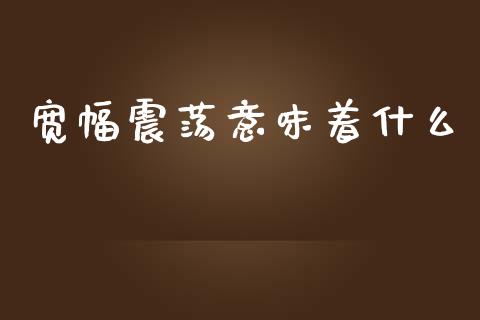 宽幅震荡意味着什么_https://www.fansifence.com_恒指交易时间_第1张