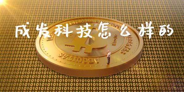 成发科技怎么样的_https://www.fansifence.com_国际期货行情_第1张