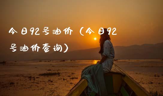 今日92号油价（今日92号油价查询）_https://www.fansifence.com_恒指交易时间_第1张