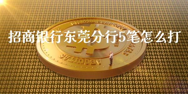 招商银行东莞分行5笔怎么打_https://www.fansifence.com_国际期货行情_第1张