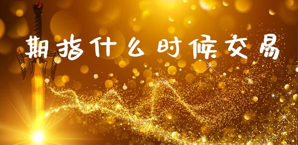 期指什么时候交易_https://www.fansifence.com_国际期货行情_第1张