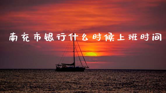 南充市银行什么时候上班时间_https://www.fansifence.com_恒指交易时间_第1张