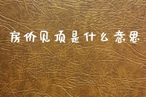 房价见顶是什么意思_https://www.fansifence.com_恒指交易时间_第1张