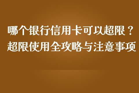 哪个银行信用卡可以超限？超限使用全攻略与注意事项_https://www.fansifence.com_中国国际期货_第1张