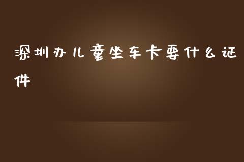 深圳办儿童坐车卡要什么证件_https://www.fansifence.com_国际期货行情_第1张
