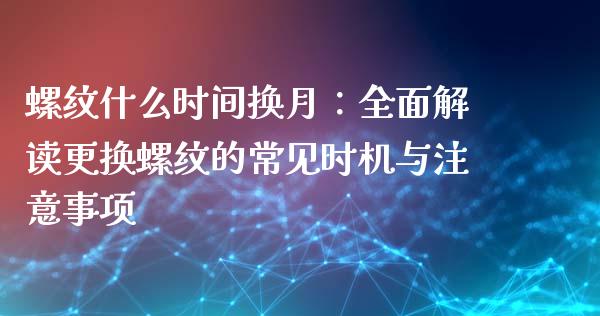 螺纹什么时间换月：全面解读更换螺纹的常见时机与注意事项_https://www.fansifence.com_国际期货行情_第1张