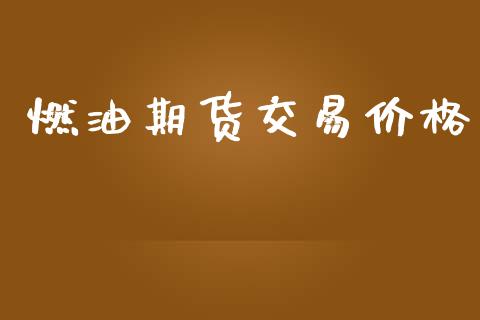 燃油期货交易价格_https://www.fansifence.com_国际期货_第1张