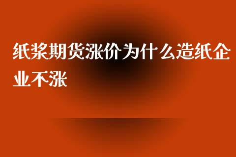 纸浆期货涨价为什么造纸企业不涨_https://www.fansifence.com_恒指交易时间_第1张
