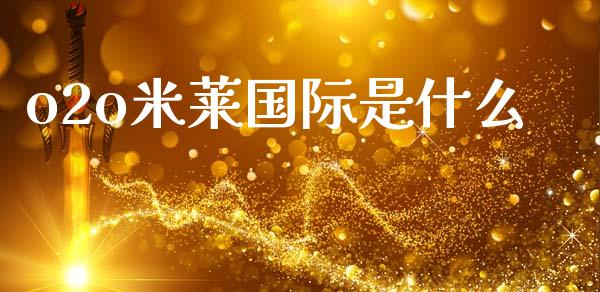 o2o米莱国际是什么_https://www.fansifence.com_国际期货行情_第1张