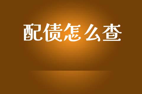 配债怎么查_https://www.fansifence.com_国际期货行情_第1张