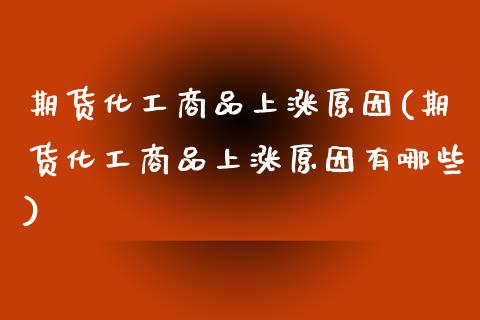 期货化工商品上涨原因(期货化工商品上涨原因有哪些)_https://www.fansifence.com_国际期货行情_第1张