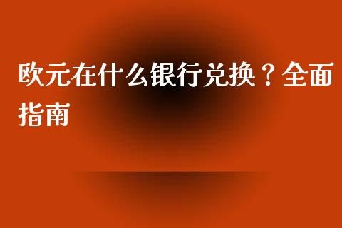 欧元在什么银行兑换？全面指南_https://www.fansifence.com_恒指交易时间_第1张