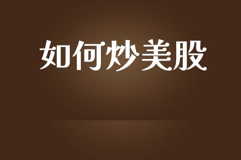 如何炒美股_https://www.fansifence.com_国际期货行情_第1张