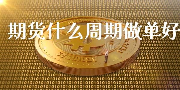 期货什么周期做单好_https://www.fansifence.com_国际期货_第1张