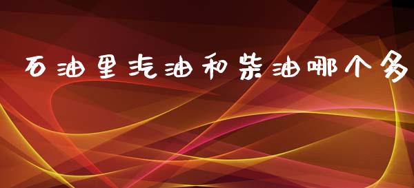 石油里汽油和柴油哪个多_https://www.fansifence.com_国际期货行情_第1张