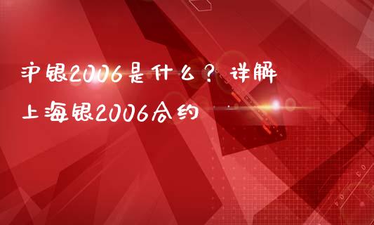 沪银2006是什么？详解上海银2006合约_https://www.fansifence.com_国际期货行情_第1张