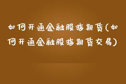 如何开通金融股指期货(如何开通金融股指期货交易)_https://www.fansifence.com_中国国际期货_第1张