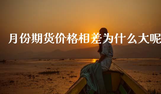 月份期货价格相差为什么大呢_https://www.fansifence.com_恒指交易时间_第1张