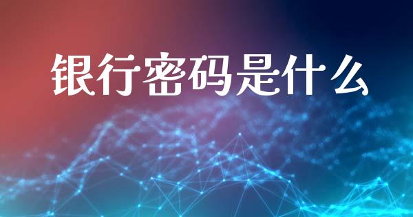 银行密码是什么_https://www.fansifence.com_国际期货_第1张